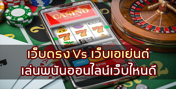 เว็บตรง Vs เว็บเอเย่นต์ เล่นพนันออนไลน์เว็บไหนดี