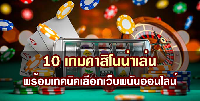 10 เกมคาสิโนน่าเล่น พร้อมเทคนิคเลือกเว็บพนันออนไลน์ได้เงินจริง